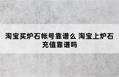 淘宝买炉石帐号靠谱么 淘宝上炉石充值靠谱吗